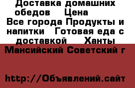 Доставка домашних обедов. › Цена ­ 100 - Все города Продукты и напитки » Готовая еда с доставкой   . Ханты-Мансийский,Советский г.